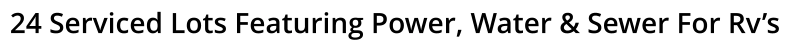 24 Serviced Lots Featuring Power, Water & Sewer For Rv’s