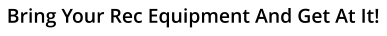 Bring Your Rec Equipment And Get At It!